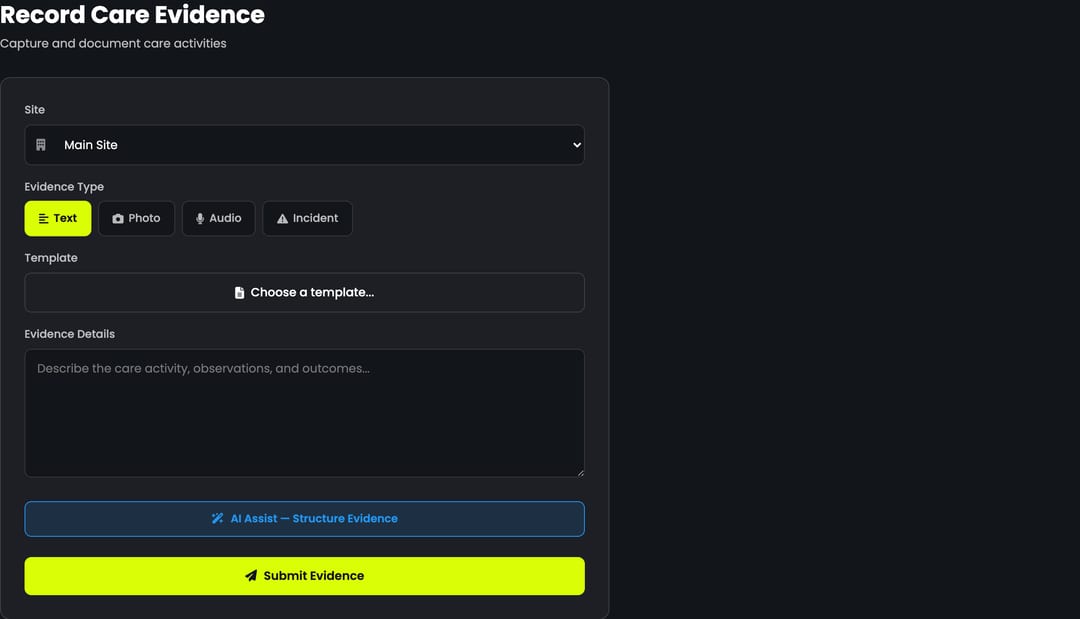 Record Care Evidence — the 60-second capture form. Site picker, evidence type chips (Text / Photo / Audio / Incident), template picker (12 pre-built templates: medication, personal care, meals, incidents, safeguarding, night care, falls, MCA/DoLS, complaints, end-of-life, supervision, infection control), structured details textarea, and an "AI Assist — Structure Evidence" button that re-shapes messy notes into CQC-mapped form for human approval. Submit → record drops straight into the Review queue and the readiness dashboard.